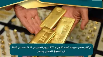 ارتفاع سعر سبيكة ذهب 20 جرام BTC اليوم الخميس 28 أغسطس 2025 في السوق المحلي بمصر